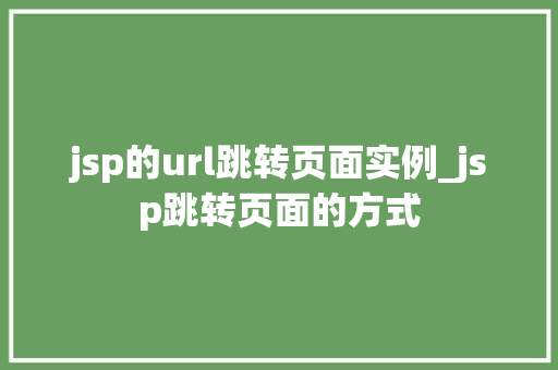 jsp的url跳转页面实例_jsp跳转页面的方式