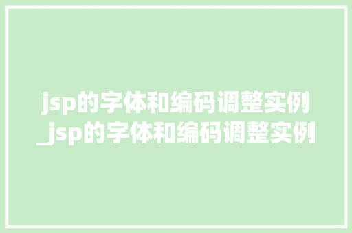 jsp的字体和编码调整实例_jsp的字体和编码调整实例图片