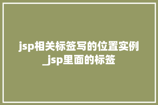 jsp相关标签写的位置实例_jsp里面的标签