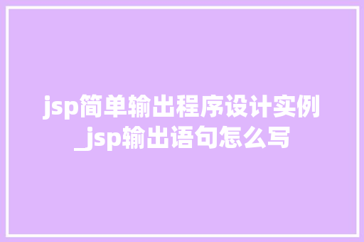 jsp简单输出程序设计实例_jsp输出语句怎么写