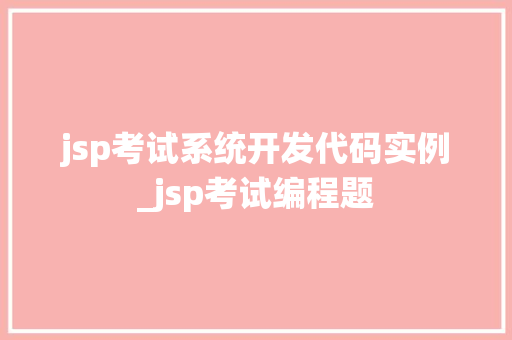 jsp考试系统开发代码实例_jsp考试编程题 第1张 jsp考试系统开发代码实例_jsp考试编程题 第1张