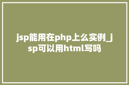 jsp能用在php上么实例_jsp可以用html写吗