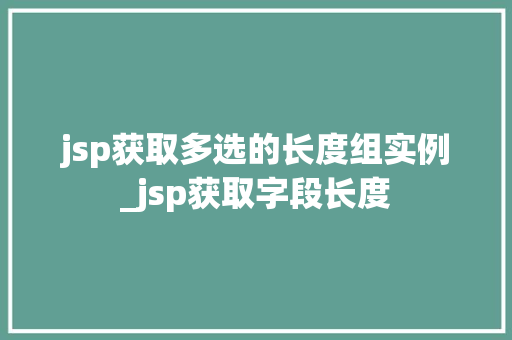 jsp获取多选的长度组实例_jsp获取字段长度 第1张 jsp获取多选的长度组实例_jsp获取字段长度 第1张