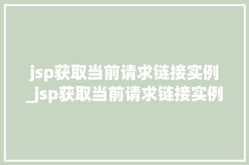 jsp获取当前请求链接实例_jsp获取当前请求链接实例是什么 第1张 jsp获取当前请求链接实例_jsp获取当前请求链接实例是什么 第1张
