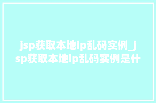 jsp获取本地ip乱码实例_jsp获取本地ip乱码实例是什么  第1张