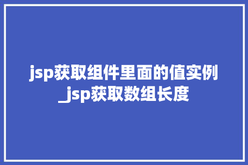 jsp获取组件里面的值实例_jsp获取数组长度