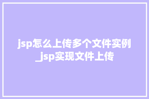 jsp怎么上传多个文件实例_jsp实现文件上传 第1张 jsp怎么上传多个文件实例_jsp实现文件上传 第1张