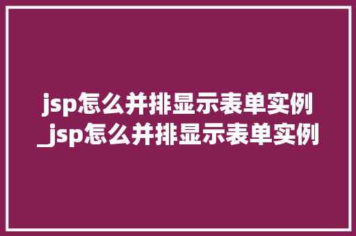 jsp怎么并排显示表单实例_jsp怎么并排显示表单实例数据 第1张 jsp怎么并排显示表单实例_jsp怎么并排显示表单实例数据 第1张