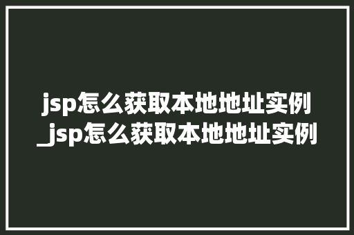 jsp怎么获取本地地址实例_jsp怎么获取本地地址实例文件  第1张