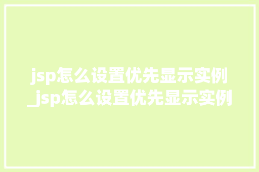 jsp怎么设置优先显示实例_jsp怎么设置优先显示实例文件