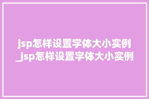 jsp怎样设置字体大小实例_jsp怎样设置字体大小实例文件  第1张