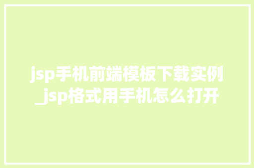jsp手机前端模板下载实例_jsp格式用手机怎么打开 第1张 jsp手机前端模板下载实例_jsp格式用手机怎么打开 第1张