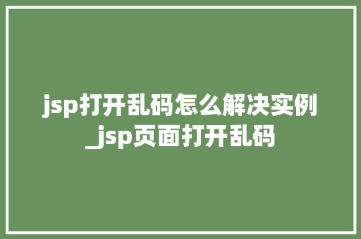 jsp打开乱码怎么解决实例_jsp页面打开乱码