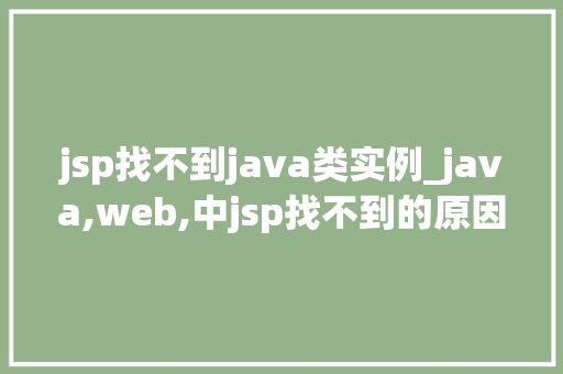 jsp找不到java类实例_java,web,中jsp找不到的原因