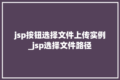 jsp按钮选择文件上传实例_jsp选择文件路径  第1张