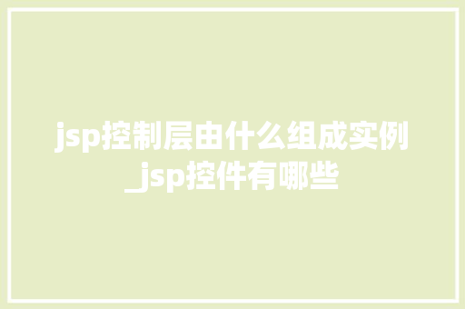 jsp控制层由什么组成实例_jsp控件有哪些