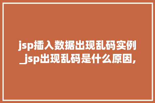 jsp插入数据出现乱码实例_jsp出现乱码是什么原因,怎么解决 第1张 jsp插入数据出现乱码实例_jsp出现乱码是什么原因,怎么解决 第1张