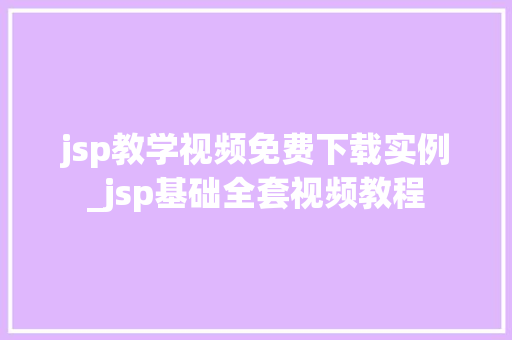 jsp教学视频免费下载实例_jsp基础全套视频教程
