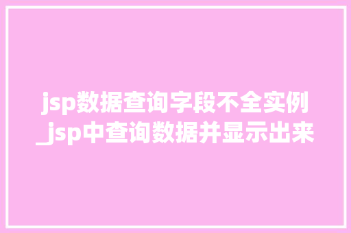 jsp数据查询字段不全实例_jsp中查询数据并显示出来 第1张 jsp数据查询字段不全实例_jsp中查询数据并显示出来 第1张
