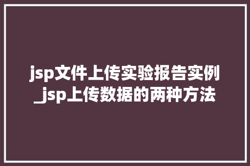 jsp文件上传实验报告实例_jsp上传数据的两种方法