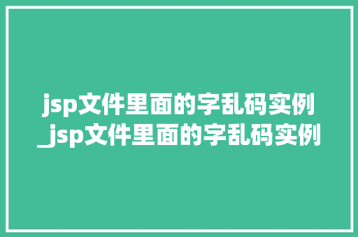 jsp文件里面的字乱码实例_jsp文件里面的字乱码实例怎么解决  第1张