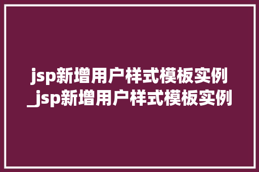 jsp新增用户样式模板实例_jsp新增用户样式模板实例是什么  第1张