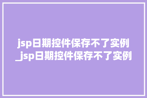jsp日期控件保存不了实例_jsp日期控件保存不了实例怎么办