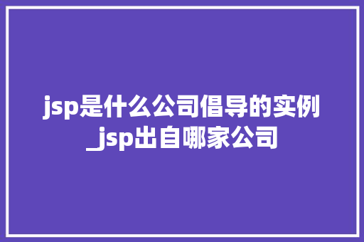 jsp是什么公司倡导的实例_jsp出自哪家公司  第1张