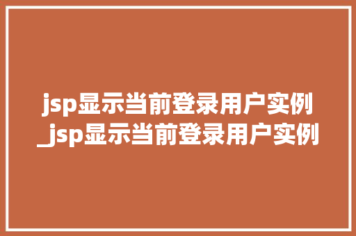 jsp显示当前登录用户实例_jsp显示当前登录用户实例异常
