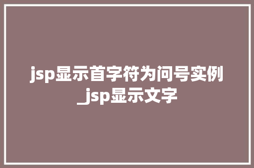 jsp显示首字符为问号实例_jsp显示文字 第1张 jsp显示首字符为问号实例_jsp显示文字 第1张