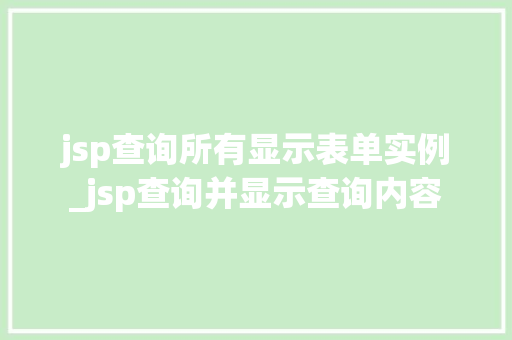 jsp查询所有显示表单实例_jsp查询并显示查询内容 第1张 jsp查询所有显示表单实例_jsp查询并显示查询内容 第1张