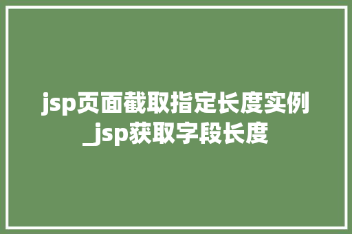 jsp页面截取指定长度实例_jsp获取字段长度 第1张 jsp页面截取指定长度实例_jsp获取字段长度 第1张