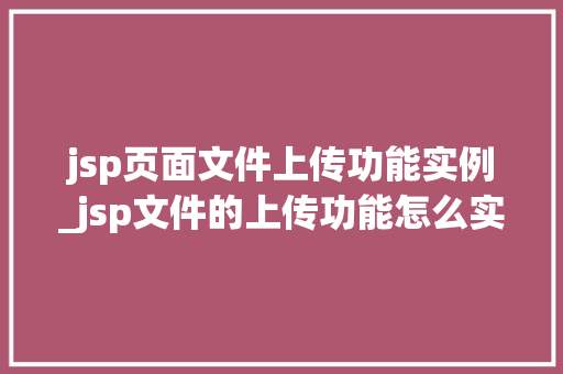 jsp页面文件上传功能实例_jsp文件的上传功能怎么实现  第1张