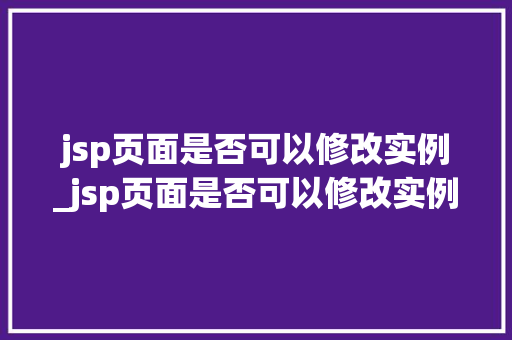 jsp页面是否可以修改实例_jsp页面是否可以修改实例文件 第1张 jsp页面是否可以修改实例_jsp页面是否可以修改实例文件 第1张
