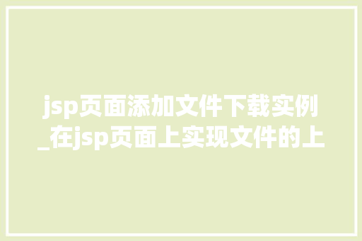 jsp页面添加文件下载实例_在jsp页面上实现文件的上传下载  第1张