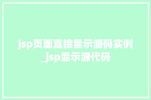 jsp页面直接显示源码实例_jsp显示源代码 第1张 jsp页面直接显示源码实例_jsp显示源代码 第1张