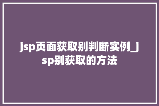 jsp页面获取别判断实例_jsp别获取的方法 第1张 jsp页面获取别判断实例_jsp别获取的方法 第1张