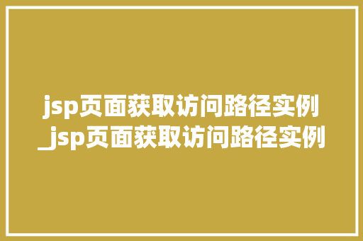 jsp页面获取访问路径实例_jsp页面获取访问路径实例怎么写