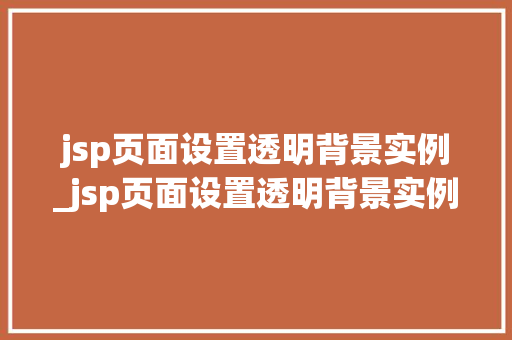 jsp页面设置透明背景实例_jsp页面设置透明背景实例怎么设置