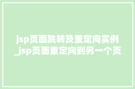 jsp页面跳转及重定向实例_jsp页面重定向到另一个页面 第1张 jsp页面跳转及重定向实例_jsp页面重定向到另一个页面 第1张