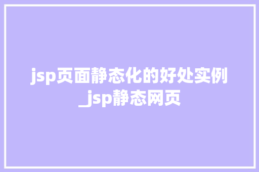 jsp页面静态化的好处实例_jsp静态网页