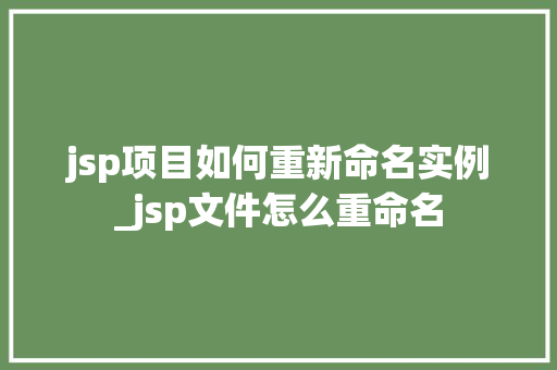 jsp项目如何重新命名实例_jsp文件怎么重命名 第1张 jsp项目如何重新命名实例_jsp文件怎么重命名 第1张