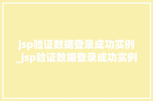 jsp验证数据登录成功实例_jsp验证数据登录成功实例怎么写 第1张 jsp验证数据登录成功实例_jsp验证数据登录成功实例怎么写 第1张