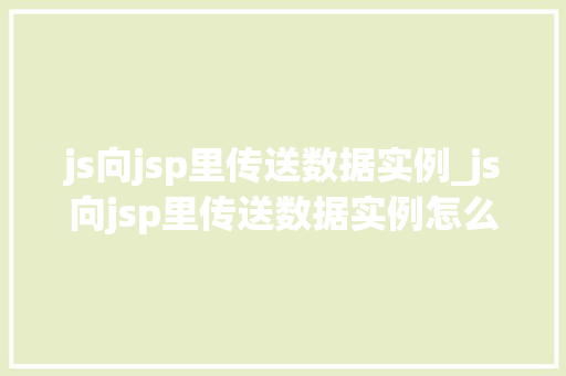js向jsp里传送数据实例_js向jsp里传送数据实例怎么写