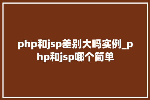 php和jsp差别大吗实例_php和jsp哪个简单  第1张