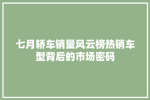 七月轿车销量风云榜热销车型背后的市场密码  第1张