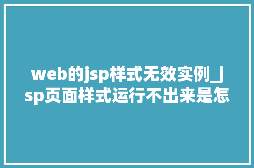 web的jsp样式无效实例_jsp页面样式运行不出来是怎么回事
