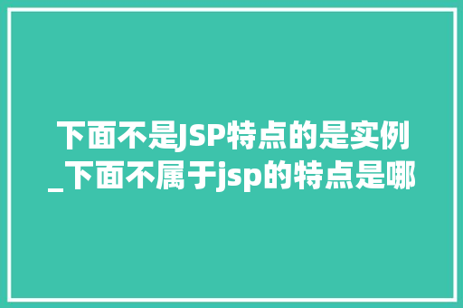 下面不是JSP特点的是实例_下面不属于jsp的特点是哪项  第1张