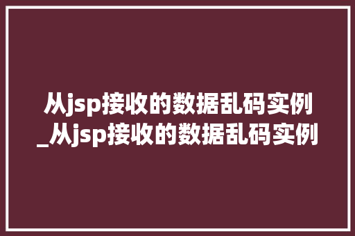 从jsp接收的数据乱码实例_从jsp接收的数据乱码实例有哪些  第1张