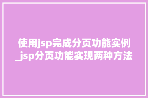 使用jsp完成分页功能实例_jsp分页功能实现两种方法